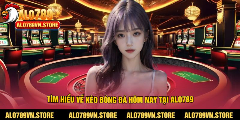 Tìm hiểu về kèo bóng đá hôm nay tại Alo789